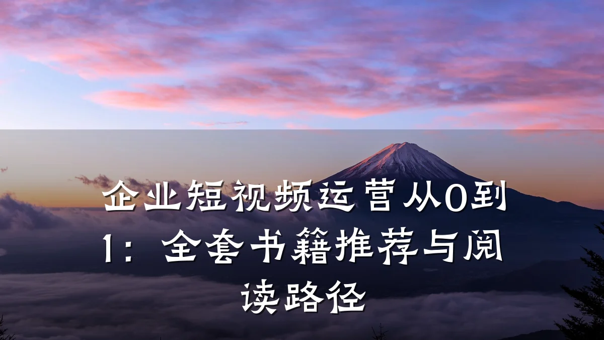 企业短视频运营从0到1:全套书籍推荐与阅读路径
