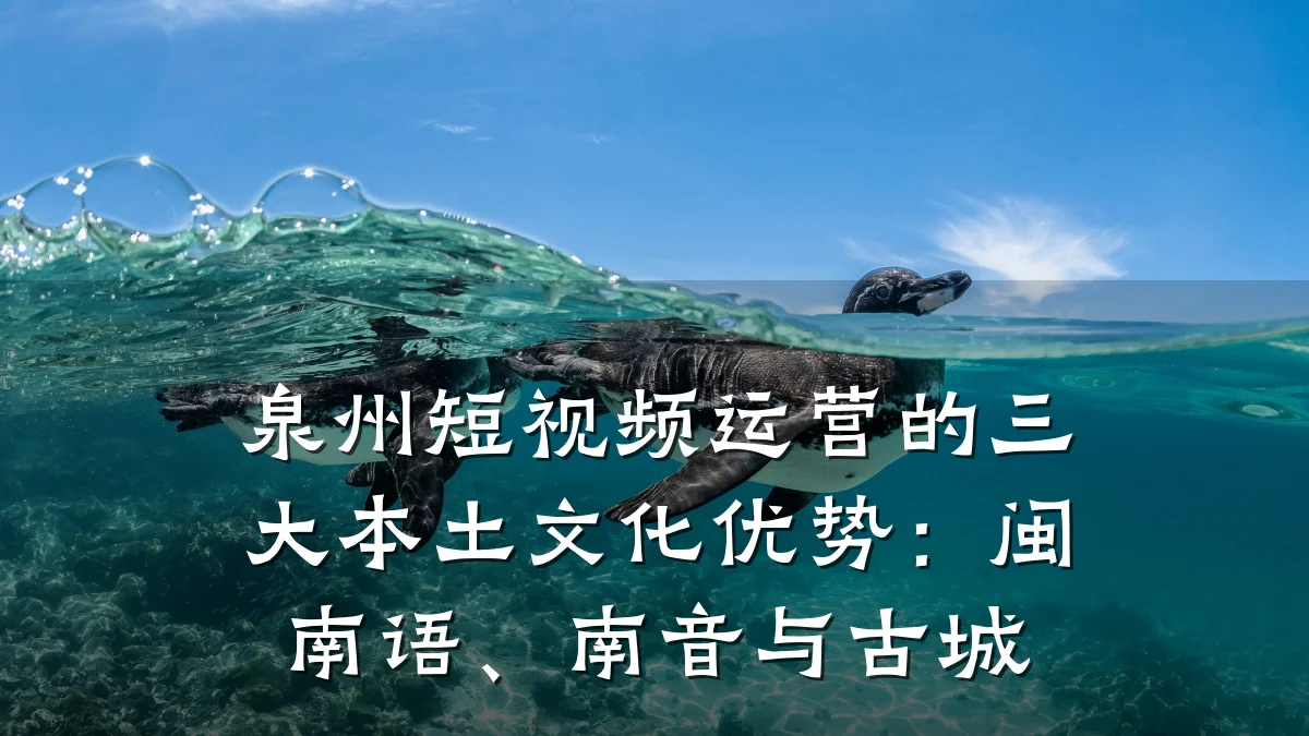 泉州短视频运营的三大本土文化优势:闽南语、南音与古城