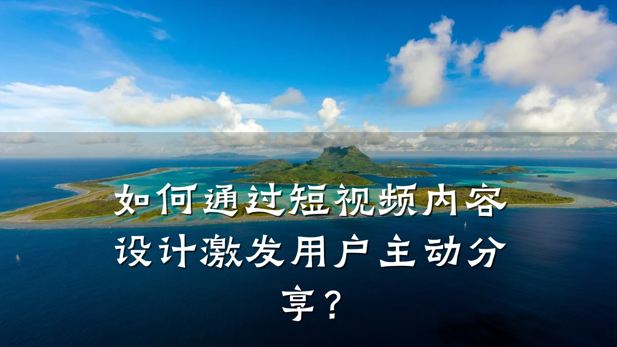 如何通过短视频内容设计激发用户主动分享?