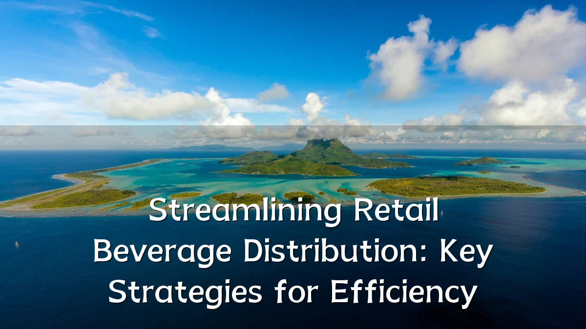 Streamlining Retail Beverage Distribution: Key Strategies for Efficiency
