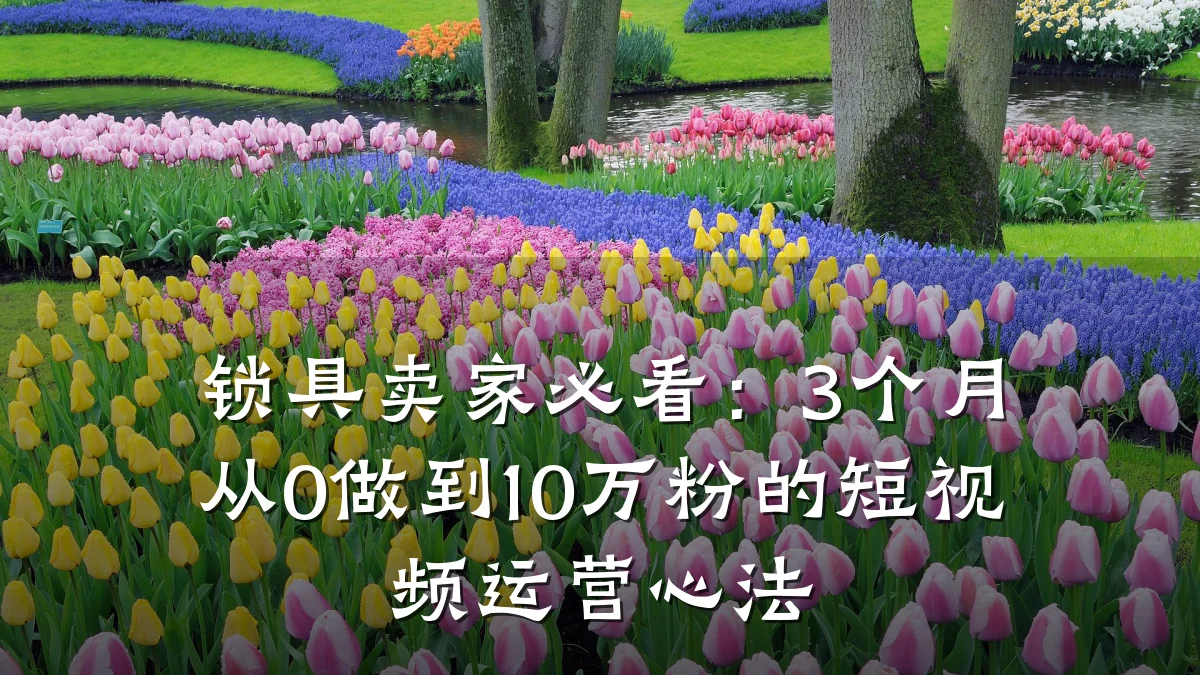 锁具卖家必看：3个月从0做到10万粉的短视频运营心法