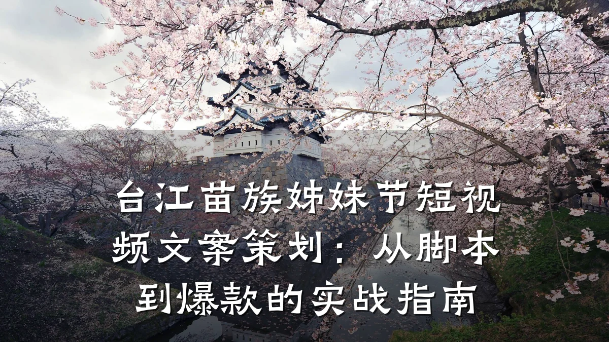 台江苗族姊妹节短视频文案策划:从脚本到爆款的实战指南