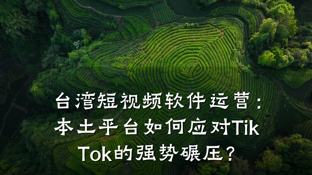 台湾短视频软件运营:本土平台如何应对TikTok的强势碾压?