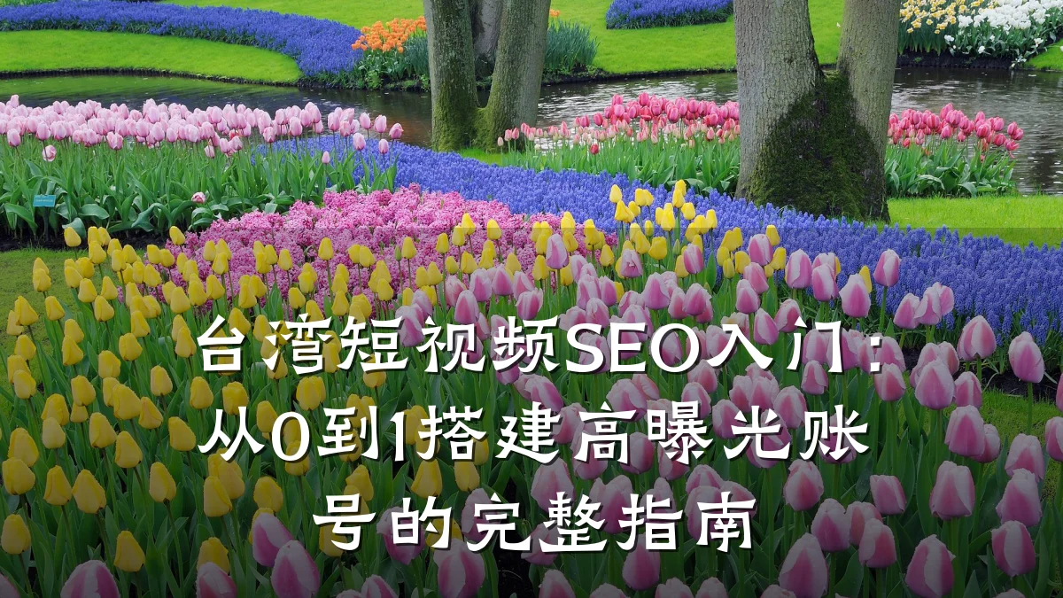 台湾短视频SEO入门:从0到1搭建高曝光账号的完整指南