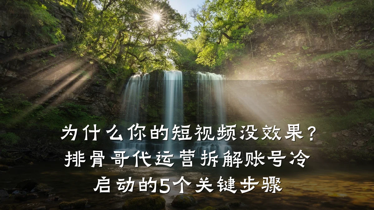 为什么你的短视频没效果?排骨哥代运营拆解账号冷启动的5个关键步骤