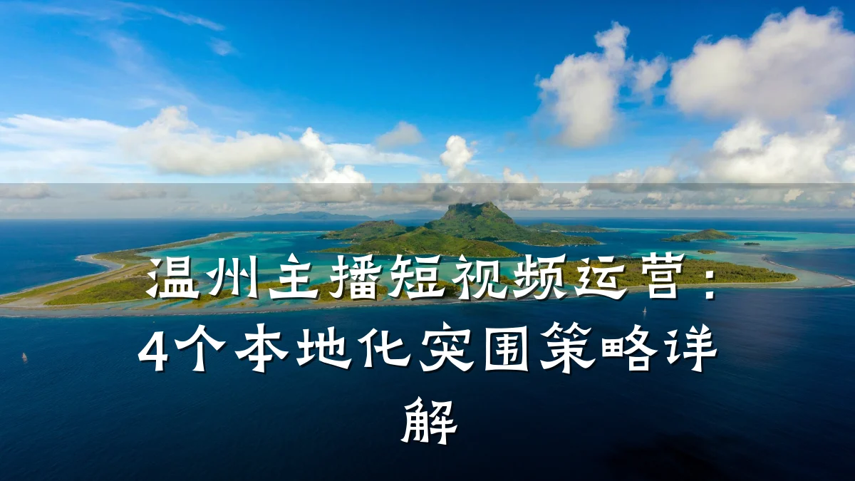 温州主播短视频运营:4个本地化突围策略详解