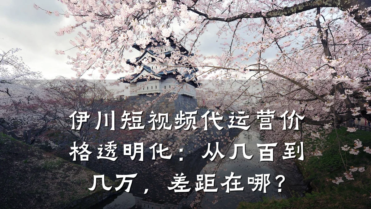 伊川短视频代运营价格透明化:从几百到几万,差距在哪?