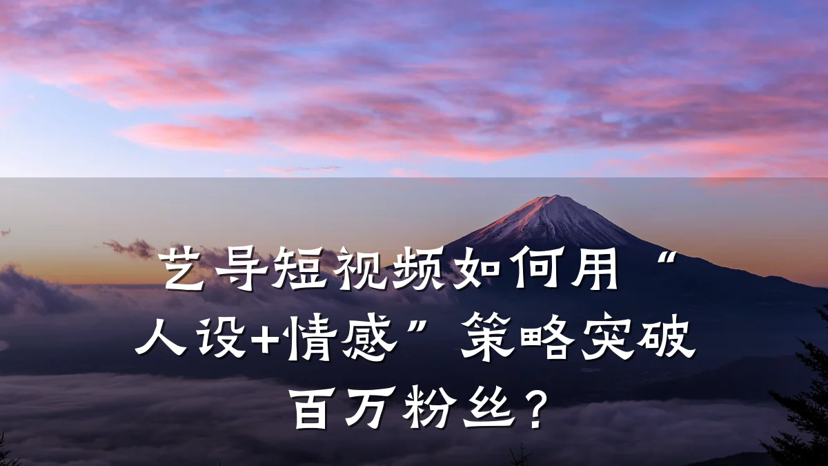 艺导短视频如何用“人设+情感”策略突破百万粉丝?
