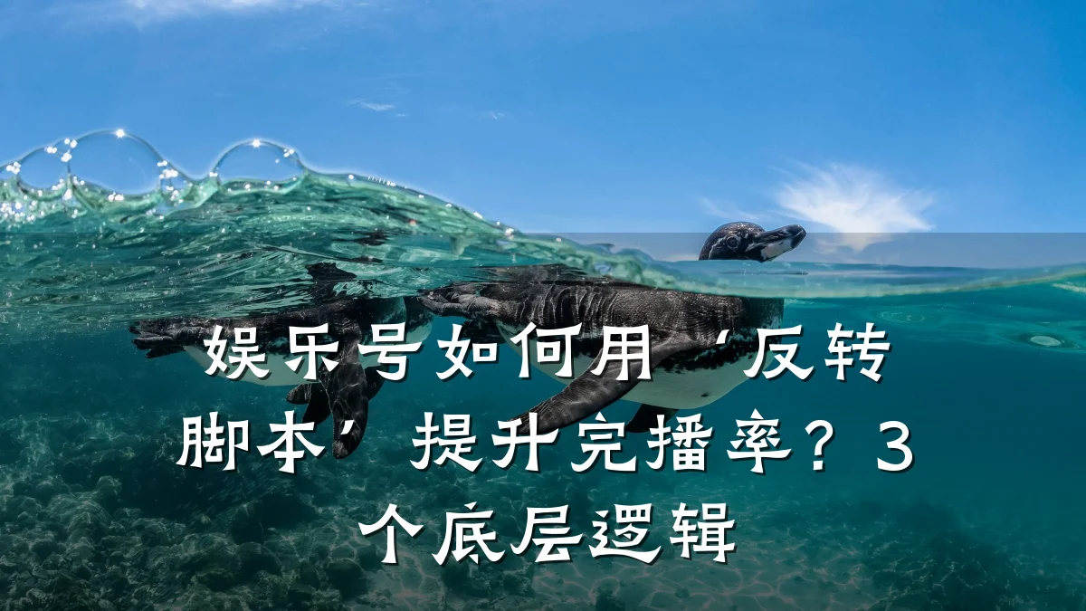 娱乐号如何用‘反转脚本’提升完播率?3个底层逻辑