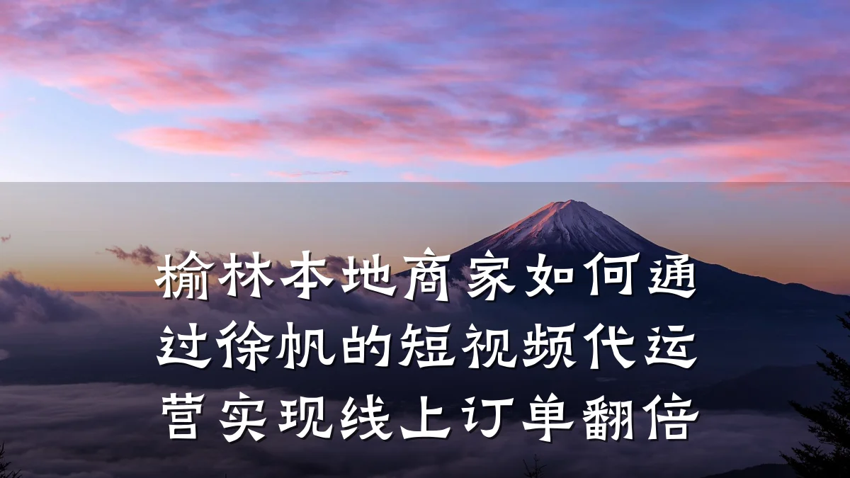 榆林本地商家如何通过徐帆的短视频代运营实现线上订单翻倍