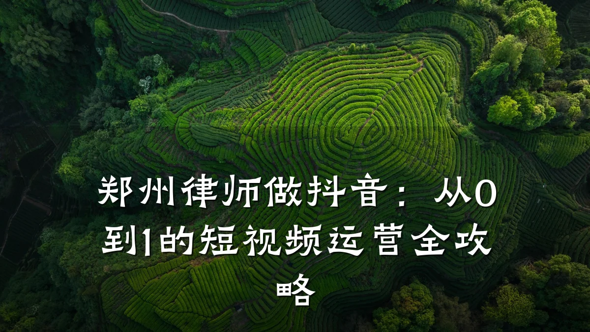郑州律师做抖音:从0到1的短视频运营全攻略