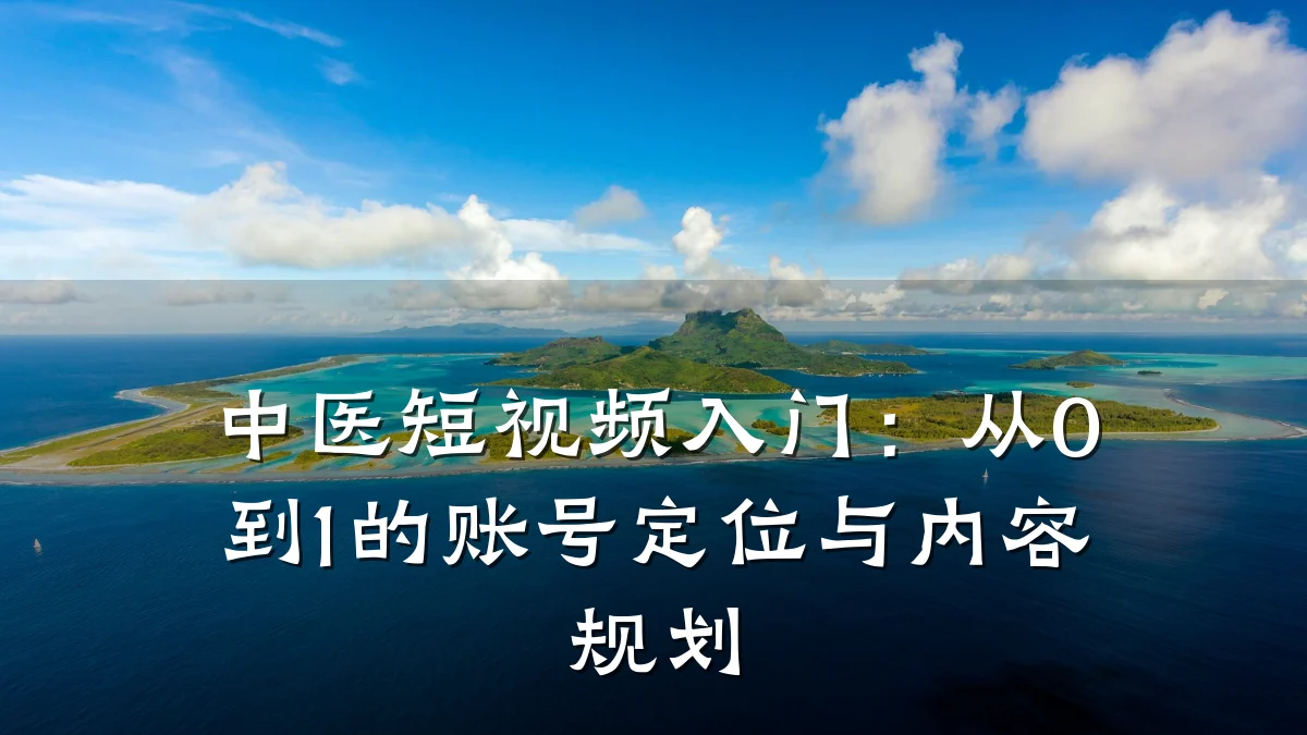 中医短视频入门:从0到1的账号定位与内容规划