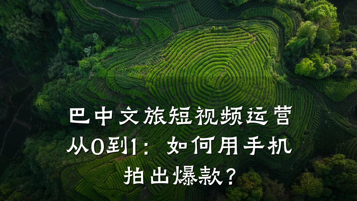 巴中文旅短视频运营从0到1:如何用手机拍出爆款?