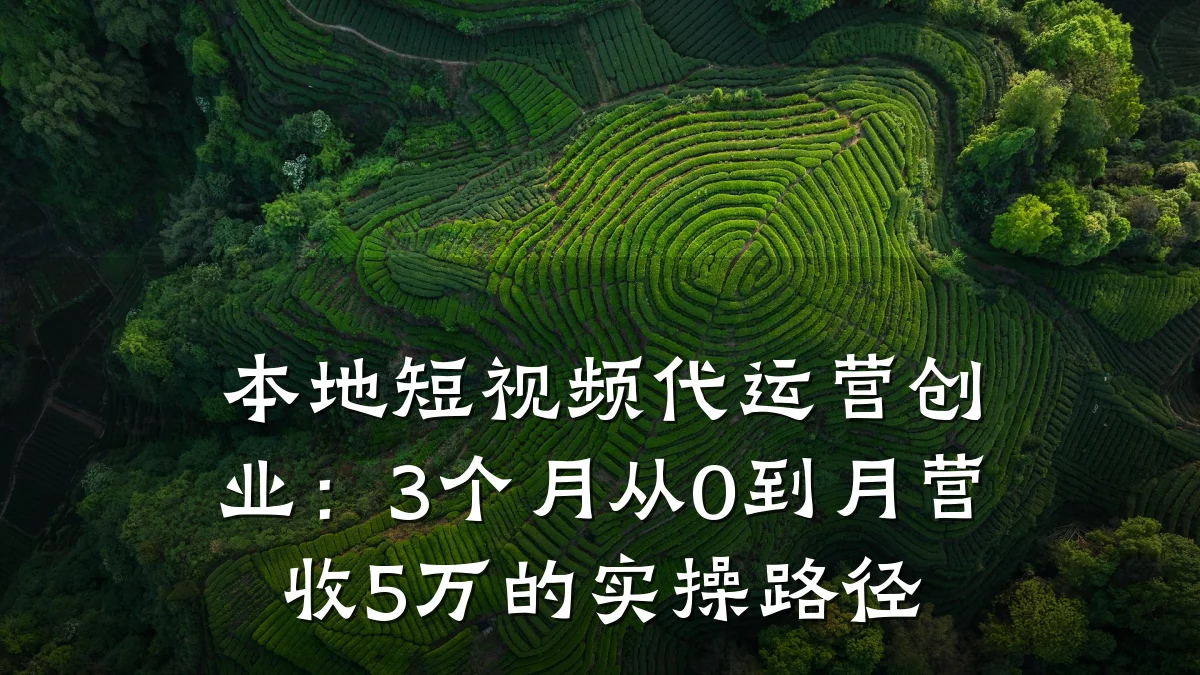 本地短视频代运营创业：3个月从0到月营收5万的实操路径