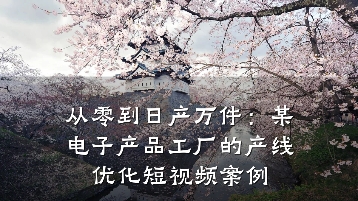 从零到日产万件:某电子产品工厂的产线优化短视频案例