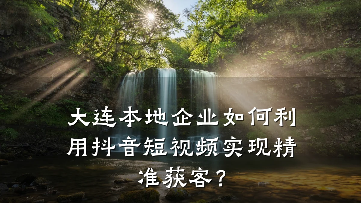 大连本地企业如何利用抖音短视频实现精准获客?