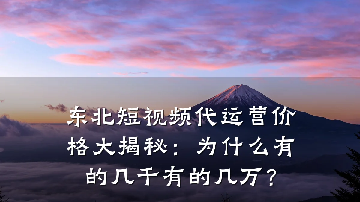 东北短视频代运营价格大揭秘:为什么有的几千有的几万?