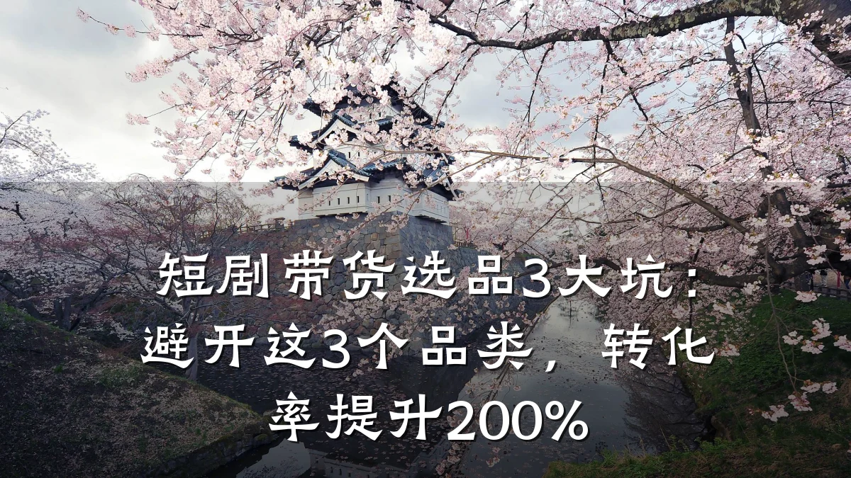 短剧带货选品3大坑:避开这3个品类,转化率提升200%