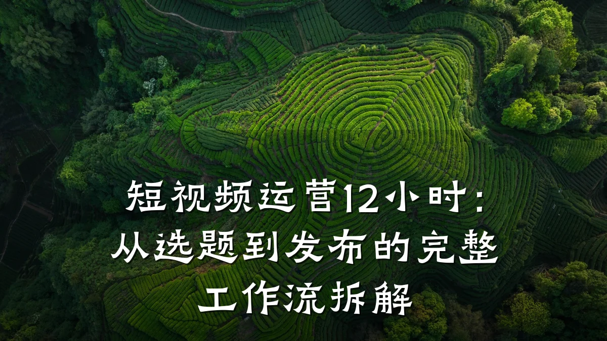 短视频运营12小时:从选题到发布的完整工作流拆解