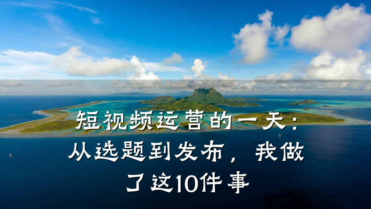 短视频运营的一天:从选题到发布,我做了这10件事