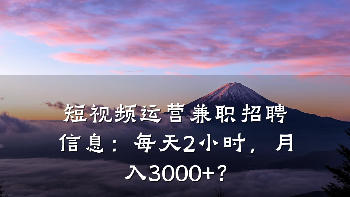 短视频运营兼职招聘信息:每天2小时,月入3000+?