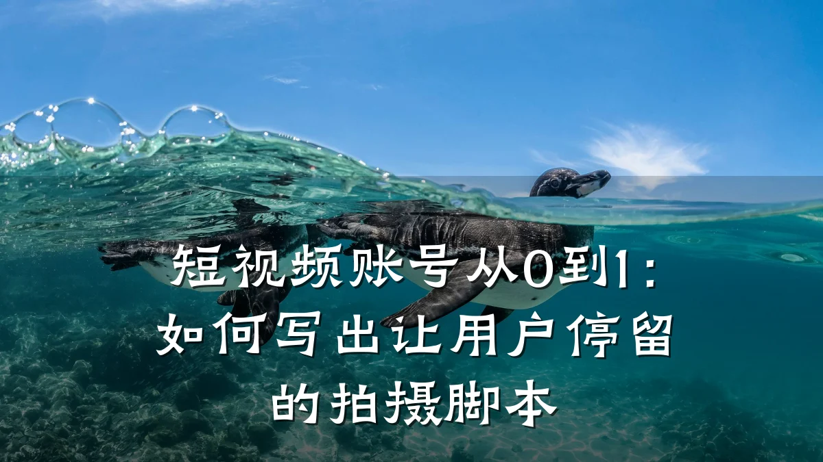 短视频账号从0到1:如何写出让用户停留的拍摄脚本
