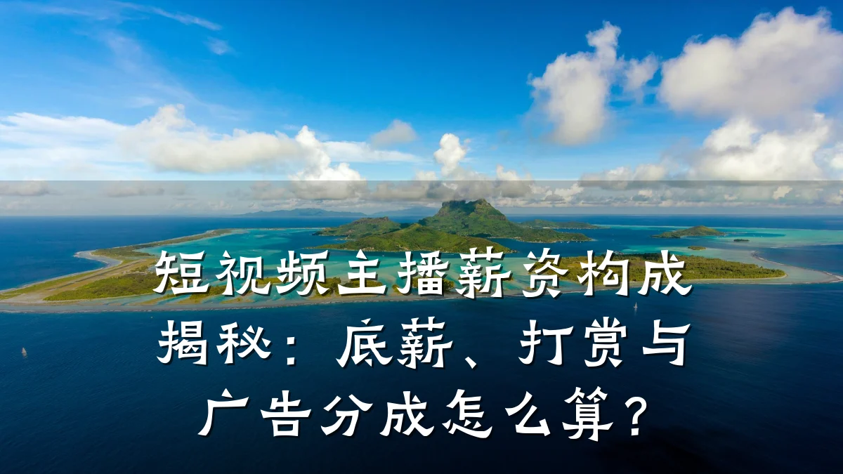 短视频主播薪资构成揭秘:底薪、打赏与广告分成怎么算?