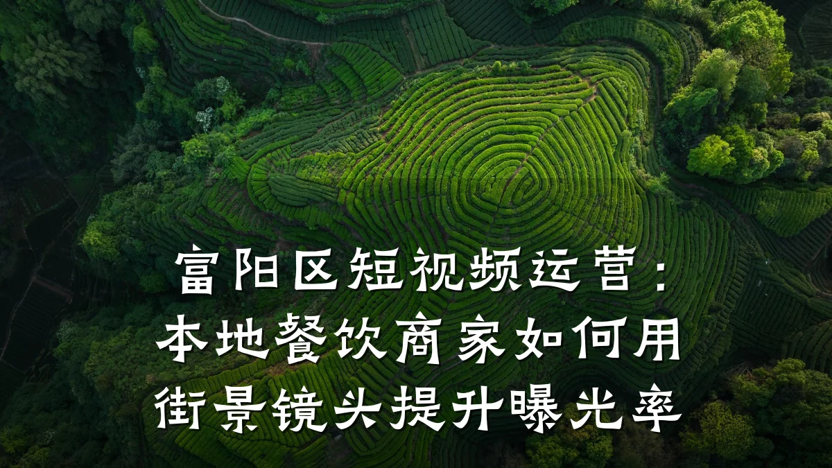 富阳区短视频运营:本地餐饮商家如何用街景镜头提升曝光率