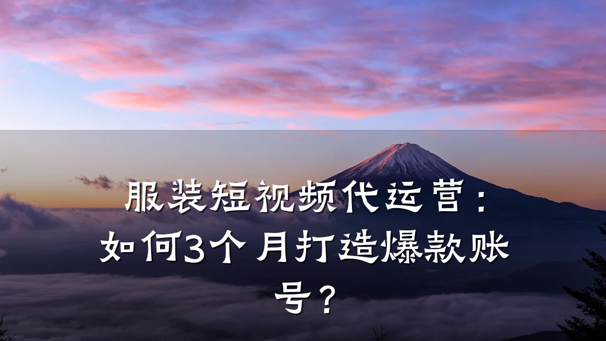 服装短视频代运营:如何3个月打造爆款账号?