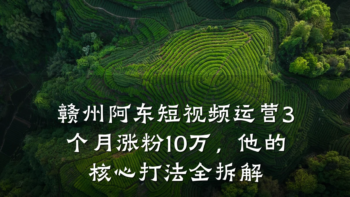 赣州阿东短视频运营3个月涨粉10万,他的核心打法全拆解