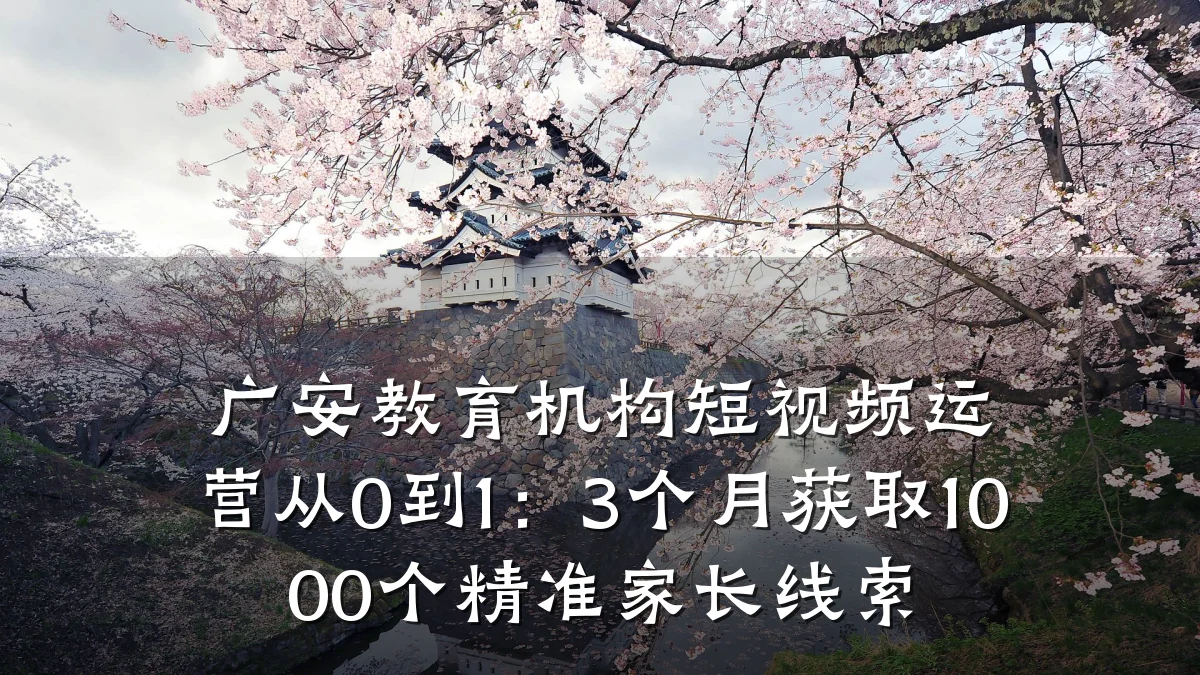 广安教育机构短视频运营从0到1:3个月获取1000个精准家长线索