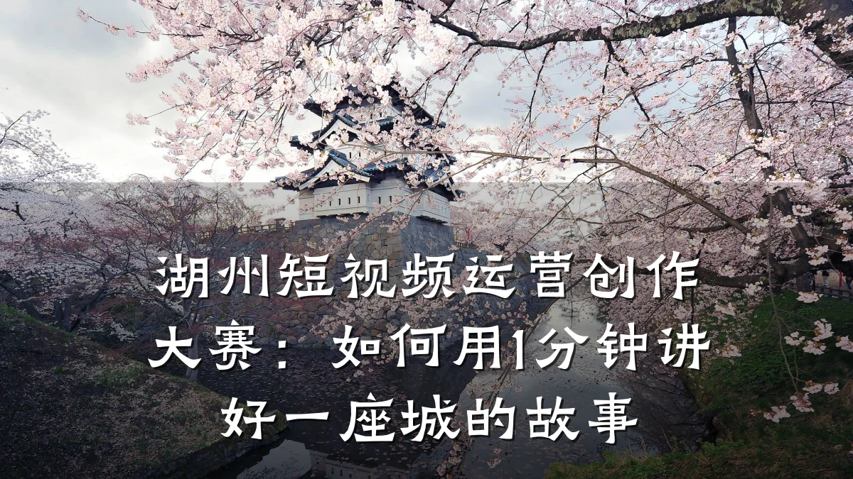 湖州短视频运营创作大赛:如何用1分钟讲好一座城的故事