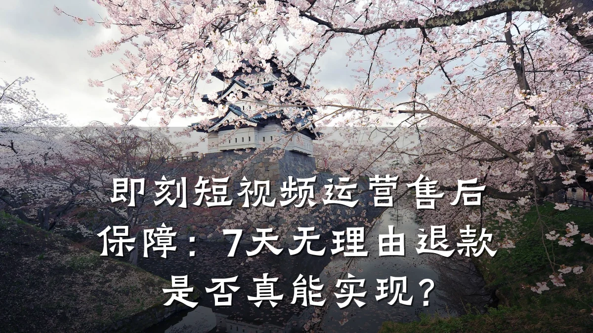 即刻短视频运营售后保障:7天无理由退款是否真能实现?