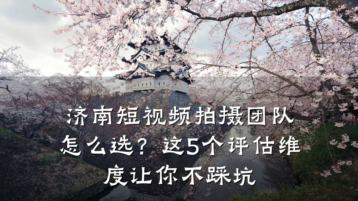 济南短视频拍摄团队怎么选?这5个评估维度让你不踩坑