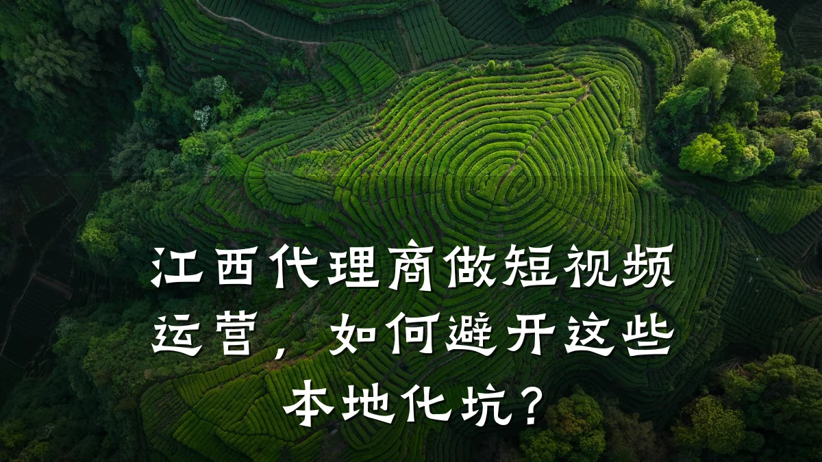 江西代理商做短视频运营,如何避开这些本地化坑?