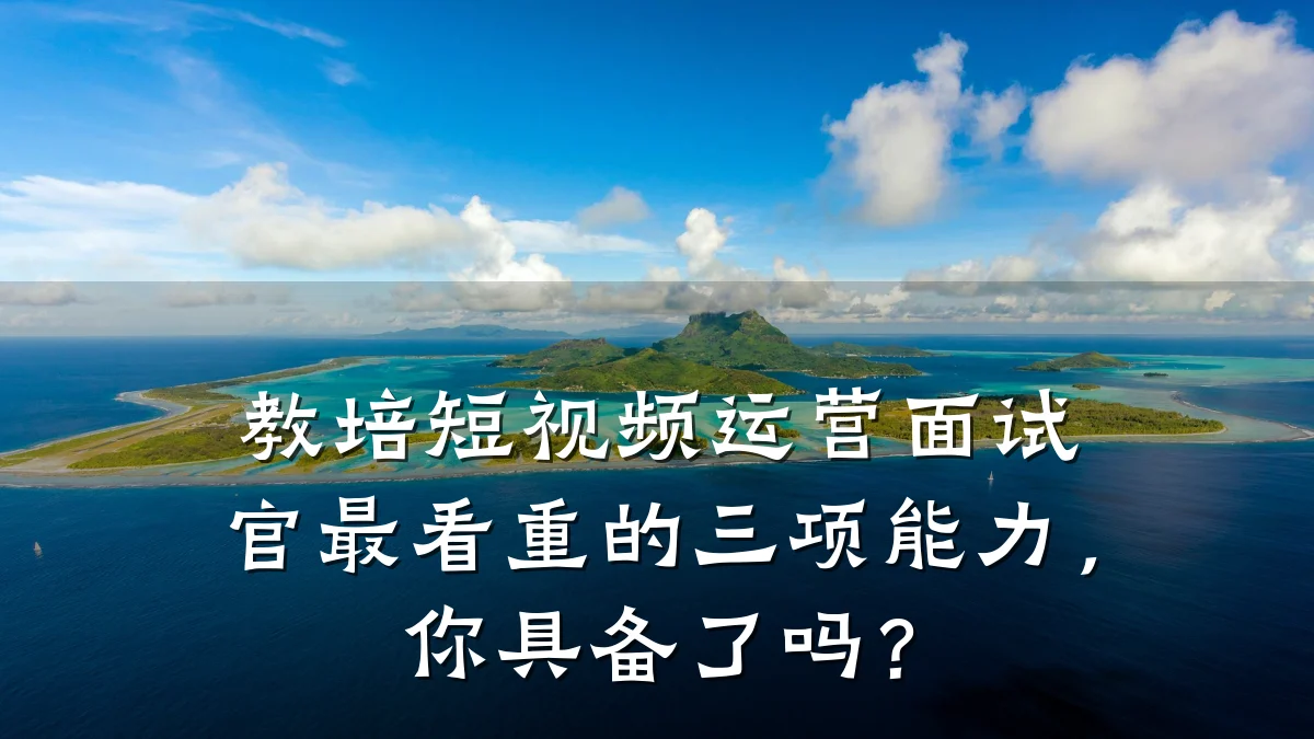 教培短视频运营面试官最看重的三项能力,你具备了吗?