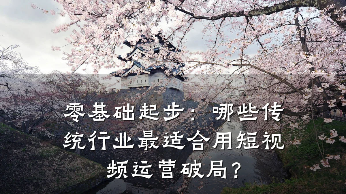 零基础起步:哪些传统行业最适合用短视频运营破局?