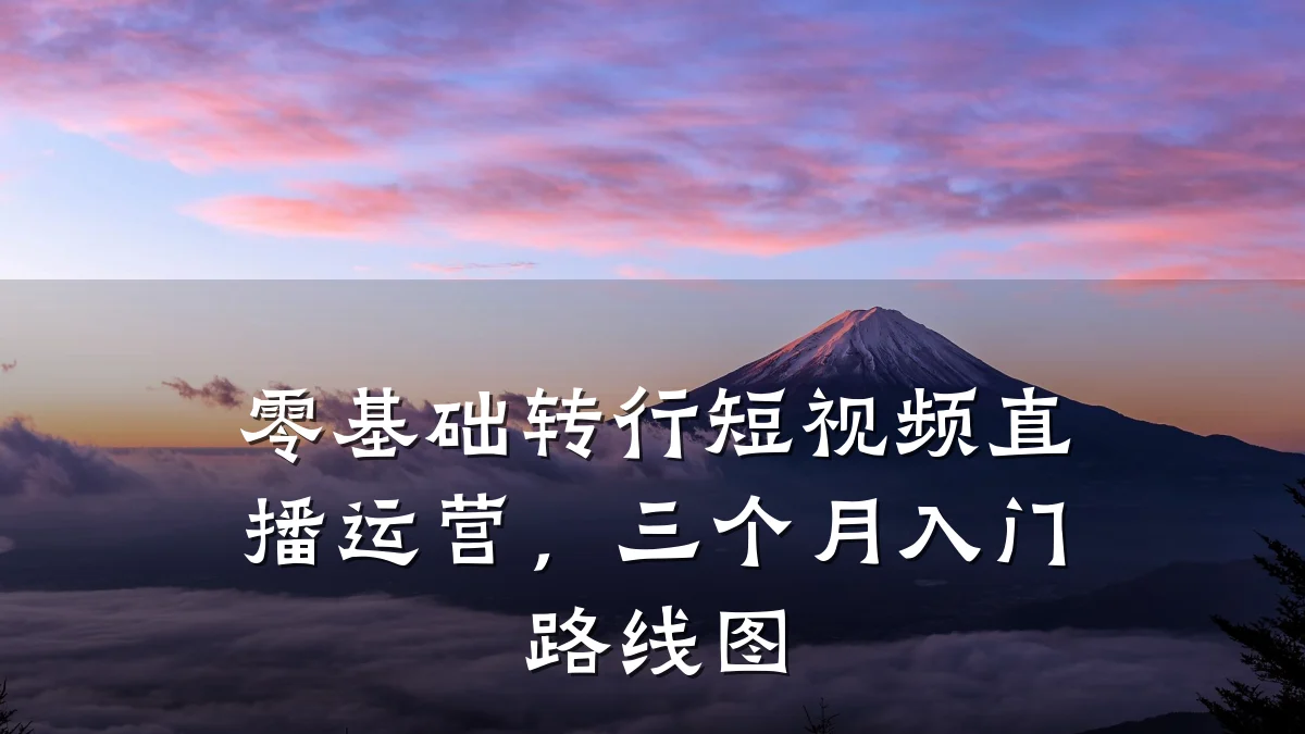 零基础转行短视频直播运营,三个月入门路线图