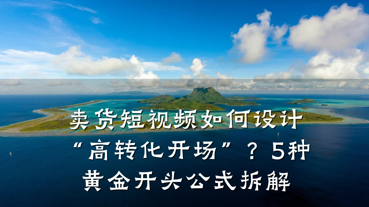 卖货短视频如何设计“高转化开场”?5种黄金开头公式拆解
