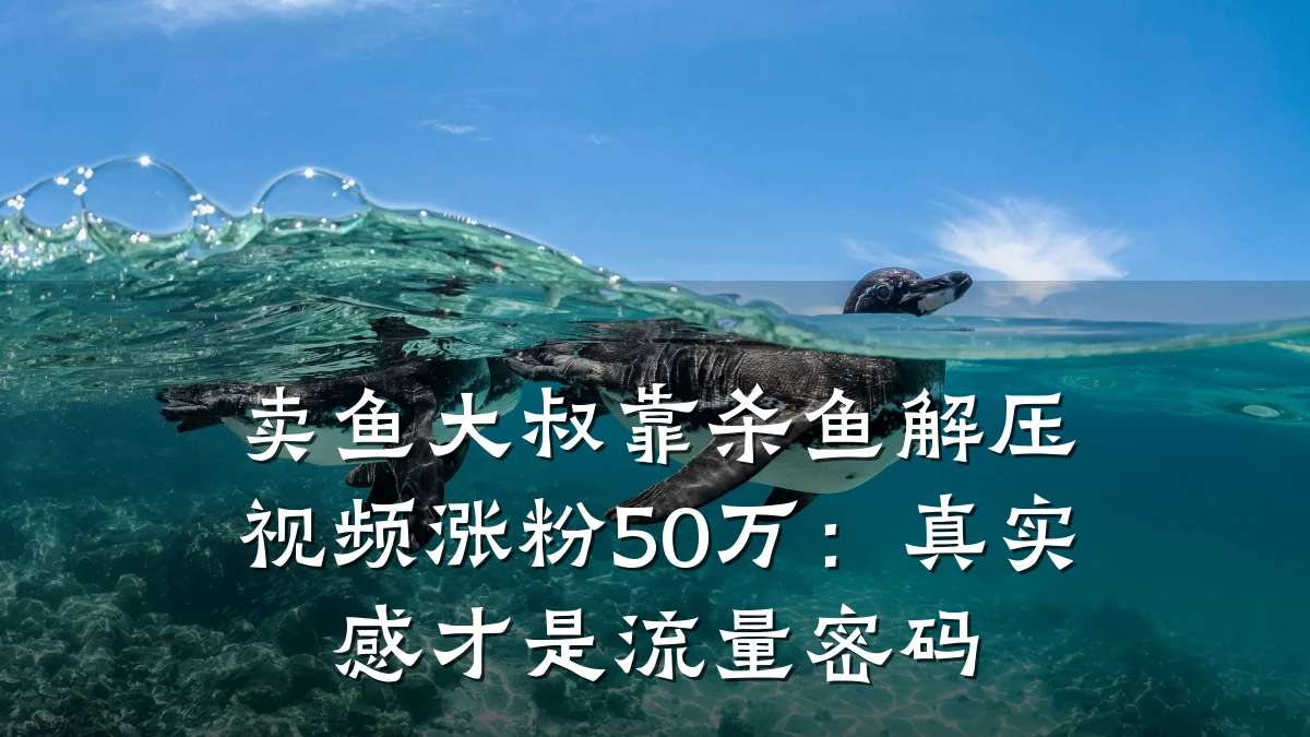 卖鱼大叔靠杀鱼解压视频涨粉50万：真实感才是流量密码