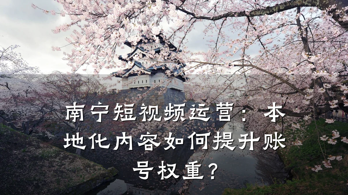 南宁短视频运营:本地化内容如何提升账号权重?
