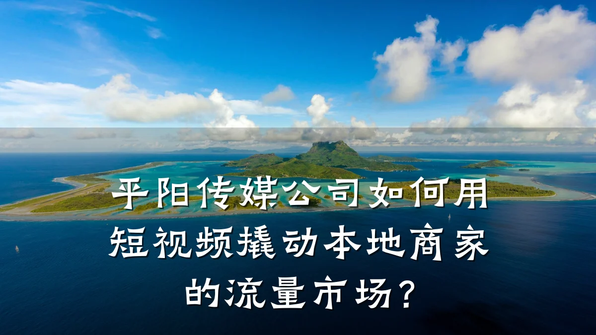 平阳传媒公司如何用短视频撬动本地商家的流量市场?