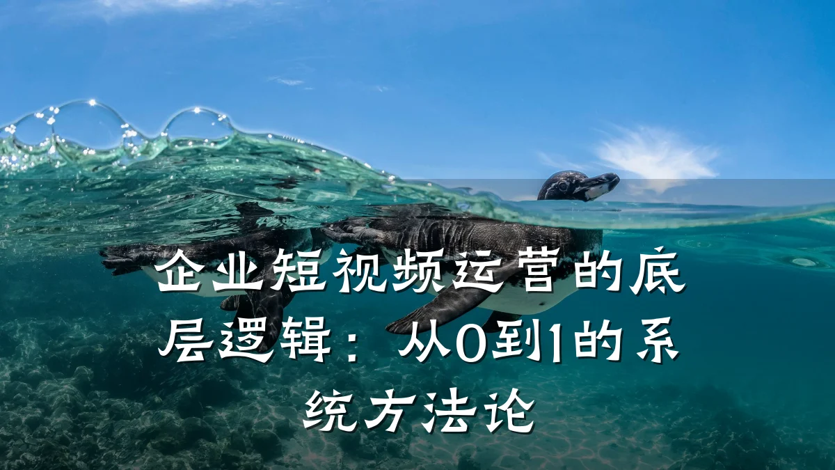 企业短视频运营的底层逻辑：从0到1的系统方法论