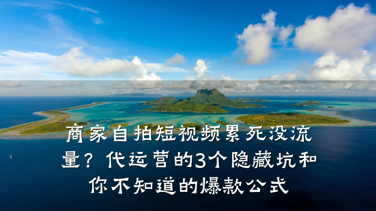商家自拍短视频累死没流量?代运营的3个隐藏坑和你不知道的爆款公式