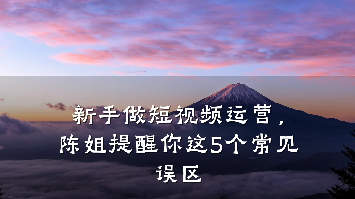 新手做短视频运营,陈姐提醒你这5个常见误区