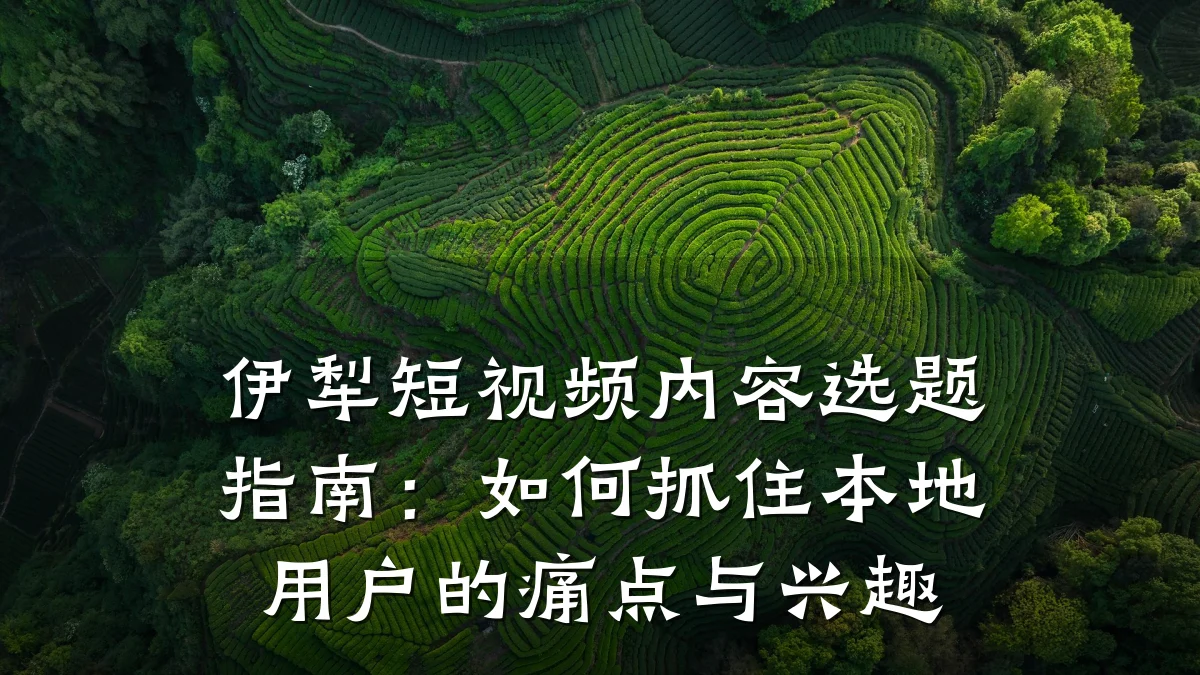 伊犁短视频内容选题指南:如何抓住本地用户的痛点与兴趣