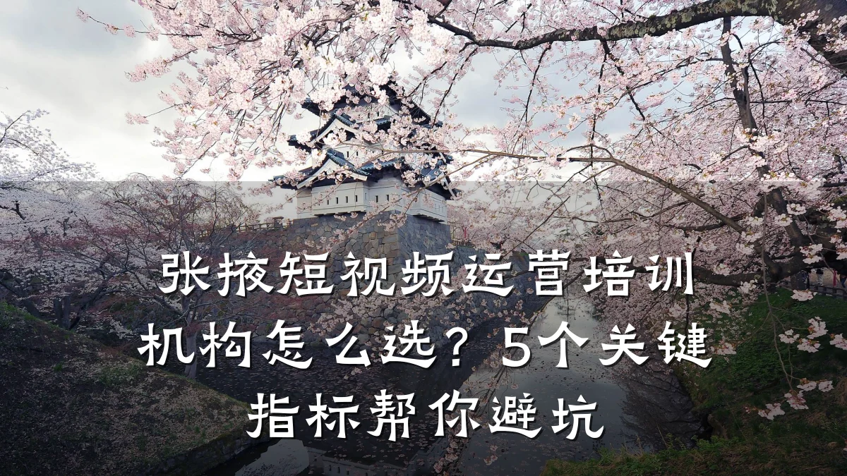 张掖短视频运营培训机构怎么选？5个关键指标帮你避坑