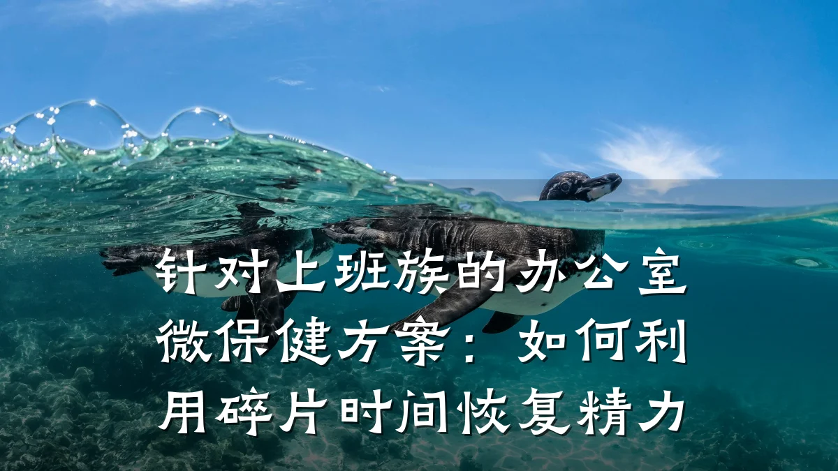 针对上班族的办公室微保健方案:如何利用碎片时间恢复精力
