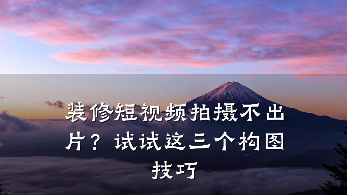 装修短视频拍摄不出片?试试这三个构图技巧