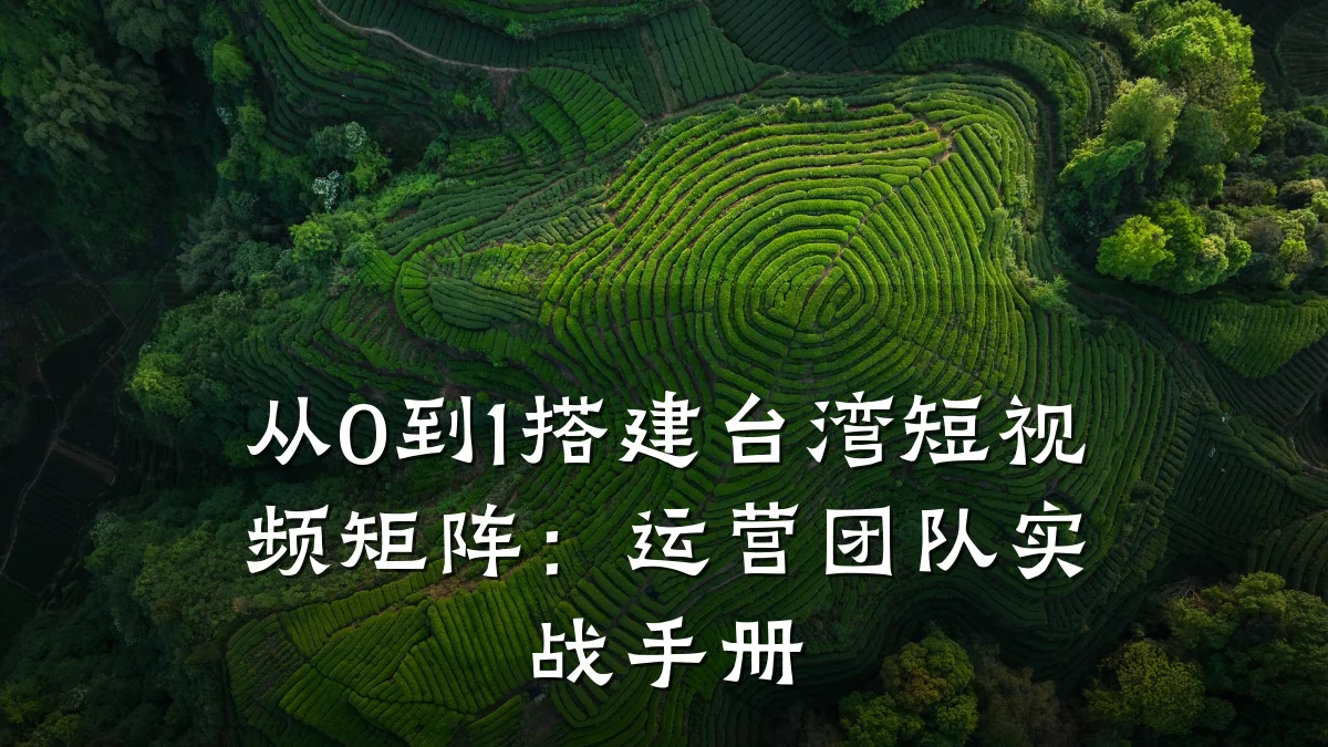 从0到1搭建台湾短视频矩阵:运营团队实战手册